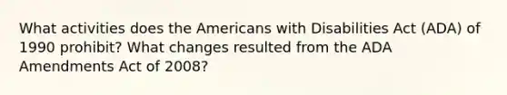 What activities does the Americans with Disabilities Act (ADA) of 1990 prohibit? What changes resulted from the ADA Amendments Act of 2008?