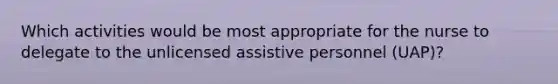 Which activities would be most appropriate for the nurse to delegate to the unlicensed assistive personnel (UAP)?