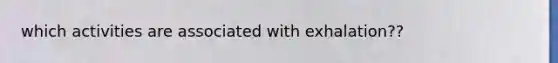 which activities are associated with exhalation??