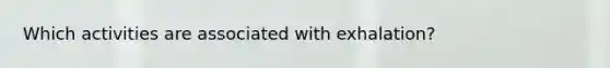 Which activities are associated with exhalation?