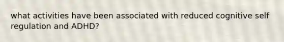 what activities have been associated with reduced cognitive self regulation and ADHD?