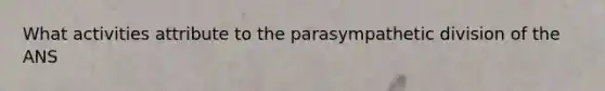 What activities attribute to the parasympathetic division of the ANS