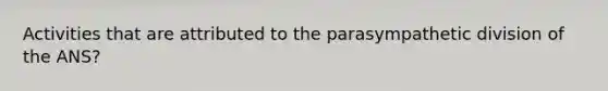 Activities that are attributed to the parasympathetic division of the ANS?