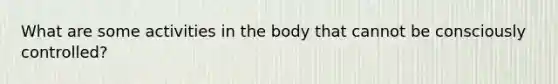 What are some activities in the body that cannot be consciously controlled?