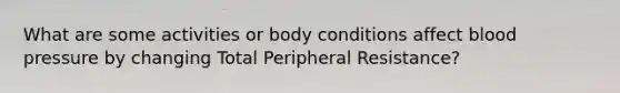 What are some activities or body conditions affect blood pressure by changing Total Peripheral Resistance?