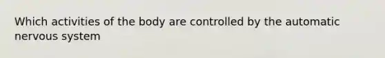 Which activities of the body are controlled by the automatic nervous system