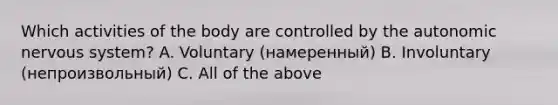 Which activities of the body are controlled by <a href='https://www.questionai.com/knowledge/kMqcwgxBsH-the-autonomic-nervous-system' class='anchor-knowledge'>the autonomic <a href='https://www.questionai.com/knowledge/kThdVqrsqy-nervous-system' class='anchor-knowledge'>nervous system</a></a>? A. Voluntary (намеренный) B. Involuntary (непроизвольный) C. All of the above