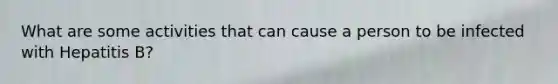 What are some activities that can cause a person to be infected with Hepatitis B?
