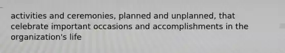 activities and ceremonies, planned and unplanned, that celebrate important occasions and accomplishments in the organization's life