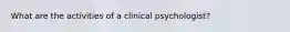 What are the activities of a clinical psychologist?