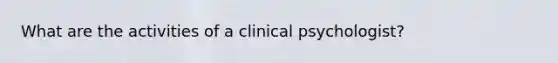 What are the activities of a clinical psychologist?