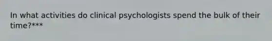 In what activities do clinical psychologists spend the bulk of their time?***