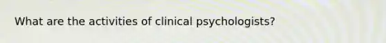 What are the activities of clinical psychologists?