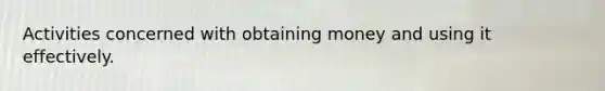 Activities concerned with obtaining money and using it effectively.