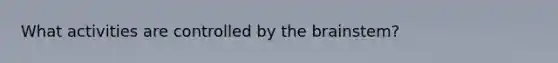 What activities are controlled by the brainstem?