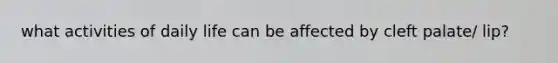 what activities of daily life can be affected by cleft palate/ lip?