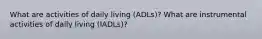 What are activities of daily living (ADLs)? What are instrumental activities of daily living (IADLs)?