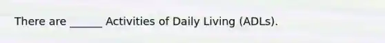 There are ______ Activities of Daily Living (ADLs).