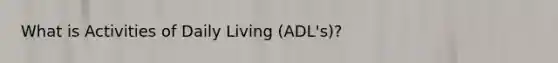 What is Activities of Daily Living (ADL's)?