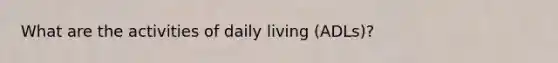 What are the activities of daily living (ADLs)?