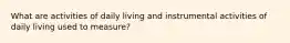 What are activities of daily living and instrumental activities of daily living used to measure?