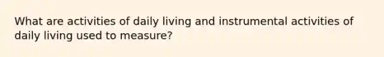 What are activities of daily living and instrumental activities of daily living used to measure?