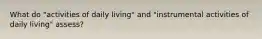 What do "activities of daily living" and "instrumental activities of daily living" assess?