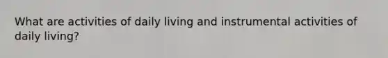 What are activities of daily living and instrumental activities of daily living?