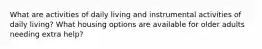 What are activities of daily living and instrumental activities of daily living? What housing options are available for older adults needing extra help?