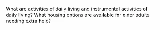 What are activities of daily living and instrumental activities of daily living? What housing options are available for older adults needing extra help?