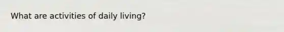 What are activities of daily living?