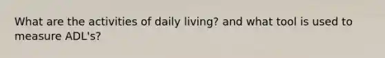 What are the activities of daily living? and what tool is used to measure ADL's?