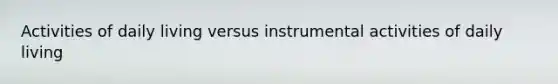 Activities of daily living versus instrumental activities of daily living