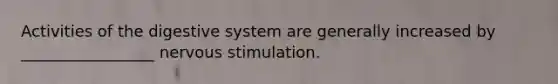 Activities of the digestive system are generally increased by _________________ nervous stimulation.