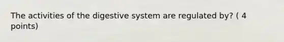 The activities of the digestive system are regulated by? ( 4 points)