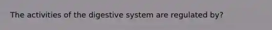 The activities of the digestive system are regulated by?