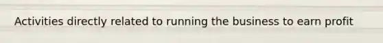 Activities directly related to running the business to earn profit