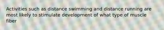 Activities such as distance swimming and distance running are most likely to stimulate development of what type of muscle fiber