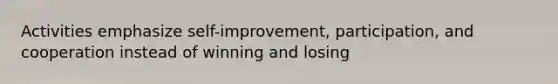 Activities emphasize self-improvement, participation, and cooperation instead of winning and losing