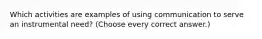 Which activities are examples of using communication to serve an instrumental need? (Choose every correct answer.)