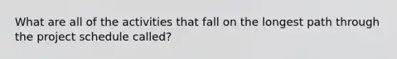 What are all of the activities that fall on the longest path through the project schedule called?