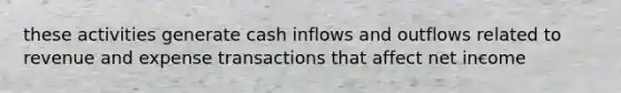 these activities generate cash inflows and outflows related to revenue and expense transactions that affect net income