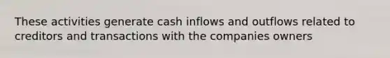 These activities generate cash inflows and outflows related to creditors and transactions with the companies owners