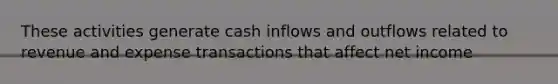 These activities generate cash inflows and outflows related to revenue and expense transactions that affect net income