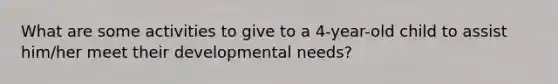 What are some activities to give to a 4-year-old child to assist him/her meet their developmental needs?