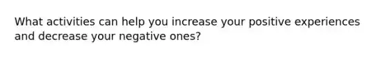 What activities can help you increase your positive experiences and decrease your negative ones?