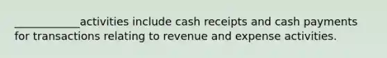 ____________activities include cash receipts and cash payments for transactions relating to revenue and expense activities.