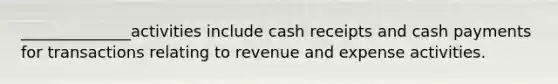 ______________activities include cash receipts and cash payments for transactions relating to revenue and expense activities.