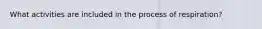 What activities are included in the process of respiration?