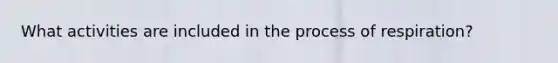 What activities are included in the process of respiration?